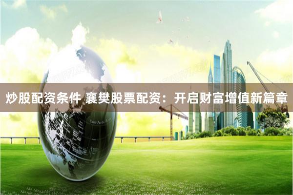 炒股配资条件 襄樊股票配资：开启财富增值新篇章