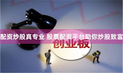 配资炒股真专业 股票配资平台助你炒股致富