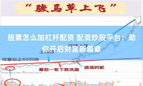 股票怎么加杠杆配资 配资炒股平台：助你开启财富新篇章