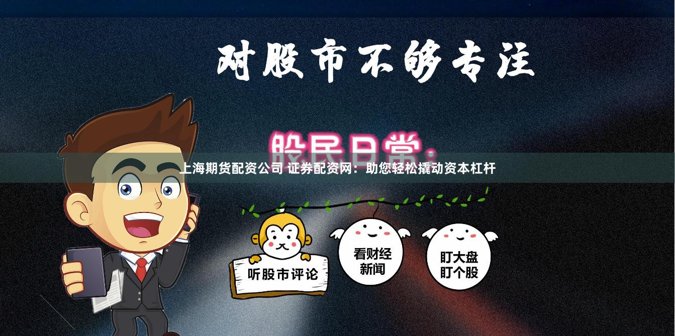 上海期货配资公司 证券配资网：助您轻松撬动资本杠杆