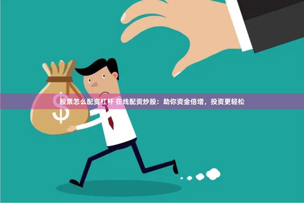 股票怎么配资杠杆 在线配资炒股：助你资金倍增，投资更轻松