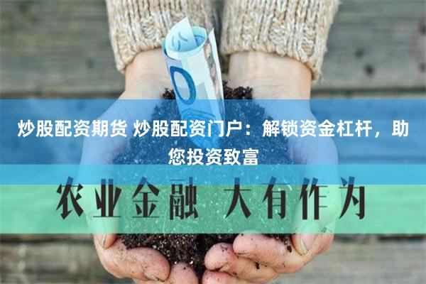 炒股配资期货 炒股配资门户：解锁资金杠杆，助您投资致富