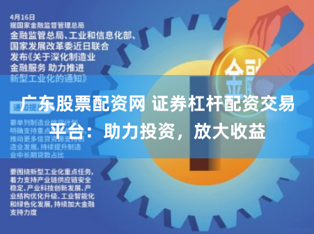 广东股票配资网 证券杠杆配资交易平台：助力投资，放大收益
