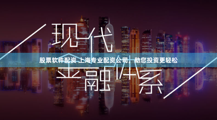 股票软件配资 上海专业配资公司，助您投资更轻松