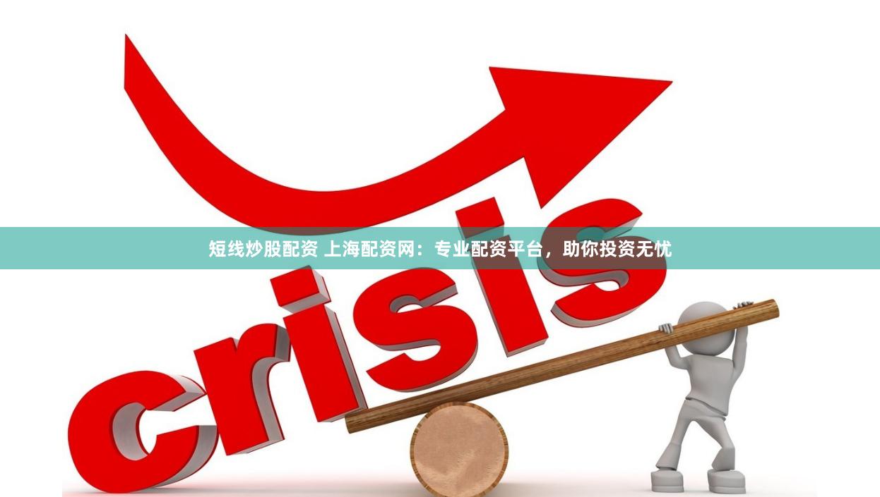 短线炒股配资 上海配资网：专业配资平台，助你投资无忧