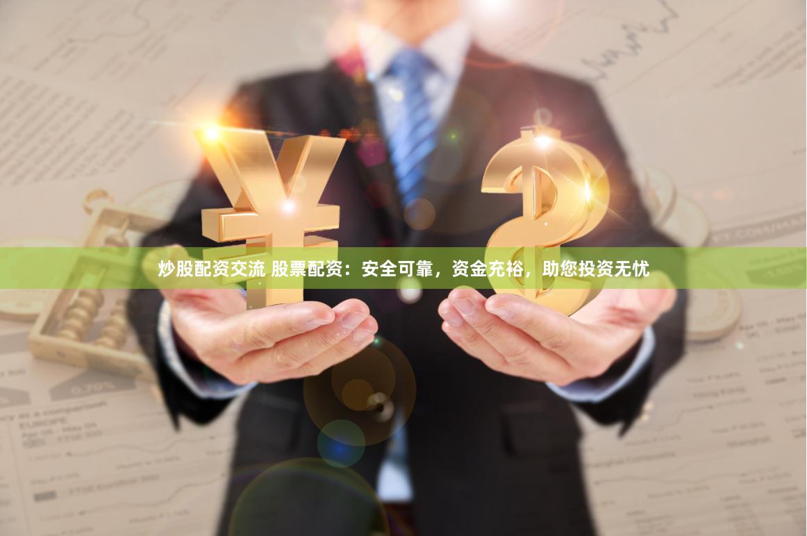 炒股配资交流 股票配资：安全可靠，资金充裕，助您投资无忧
