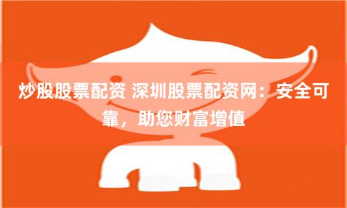 炒股股票配资 深圳股票配资网：安全可靠，助您财富增值