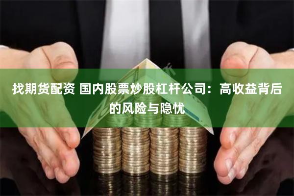 找期货配资 国内股票炒股杠杆公司：高收益背后的风险与隐忧