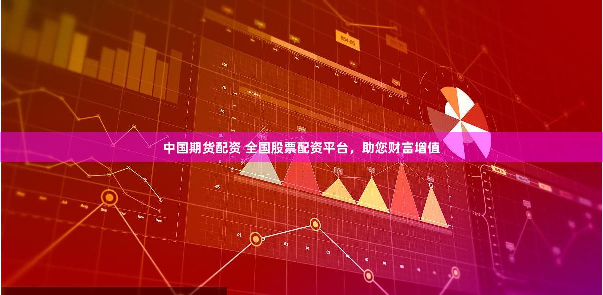 中国期货配资 全国股票配资平台，助您财富增值