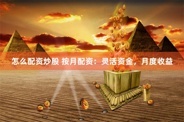怎么配资炒股 按月配资：灵活资金，月度收益