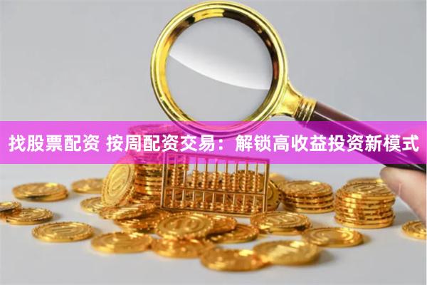 找股票配资 按周配资交易：解锁高收益投资新模式