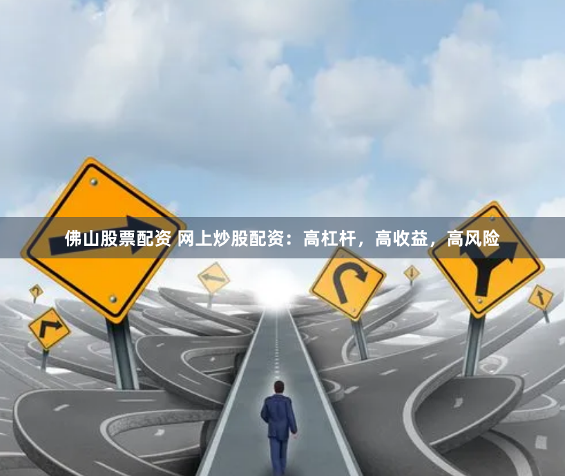 佛山股票配资 网上炒股配资：高杠杆，高收益，高风险