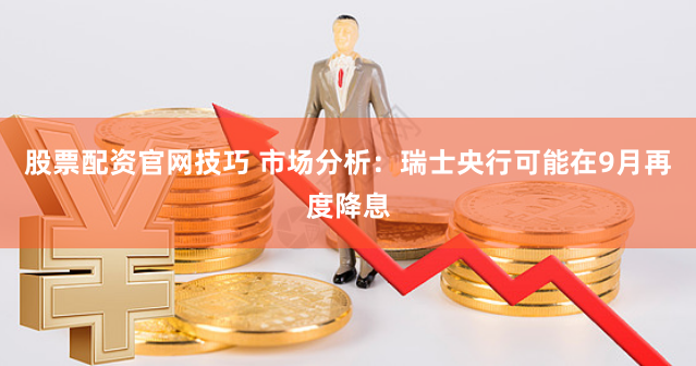 股票配资官网技巧 市场分析：瑞士央行可能在9月再度降息