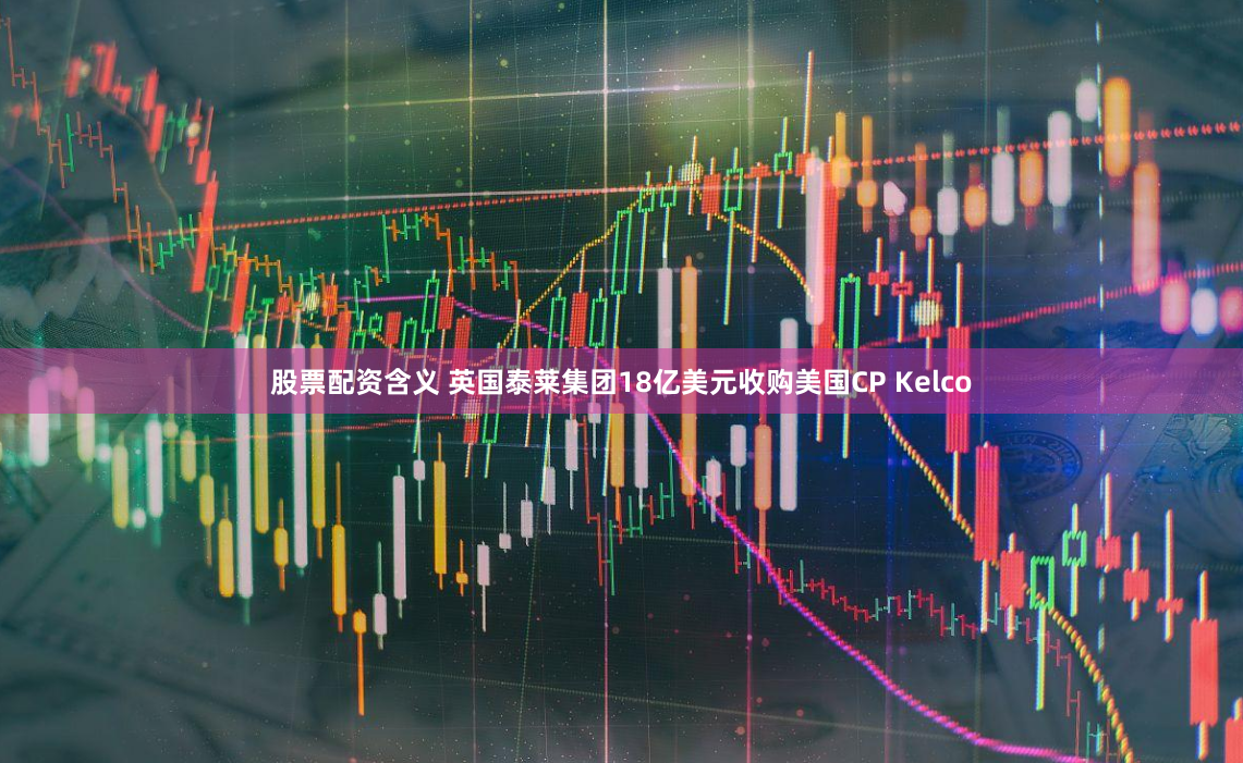 股票配资含义 英国泰莱集团18亿美元收购美国CP Kelco