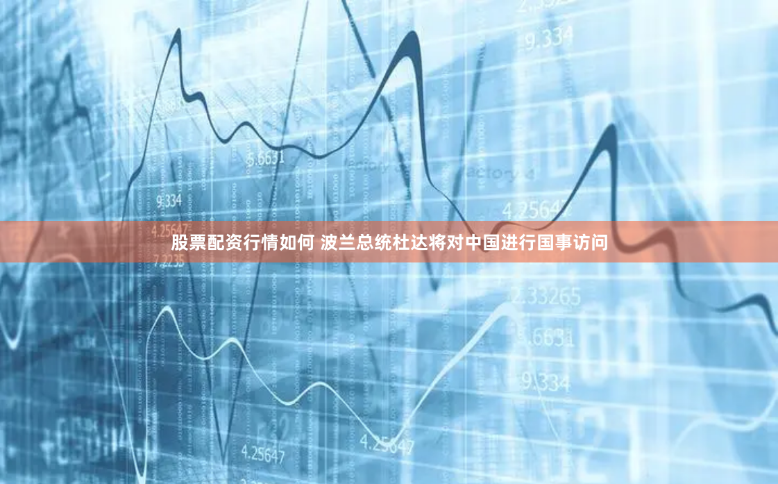 股票配资行情如何 波兰总统杜达将对中国进行国事访问
