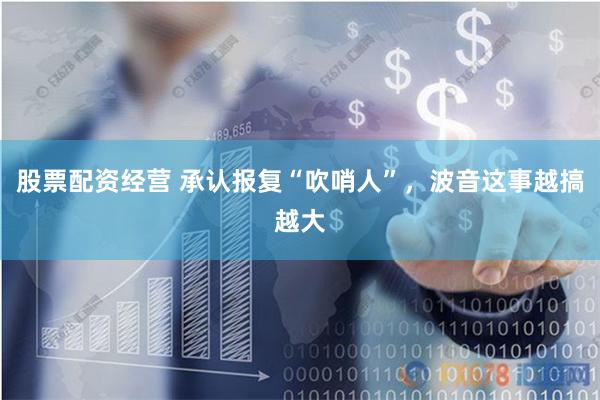 股票配资经营 承认报复“吹哨人”，波音这事越搞越大