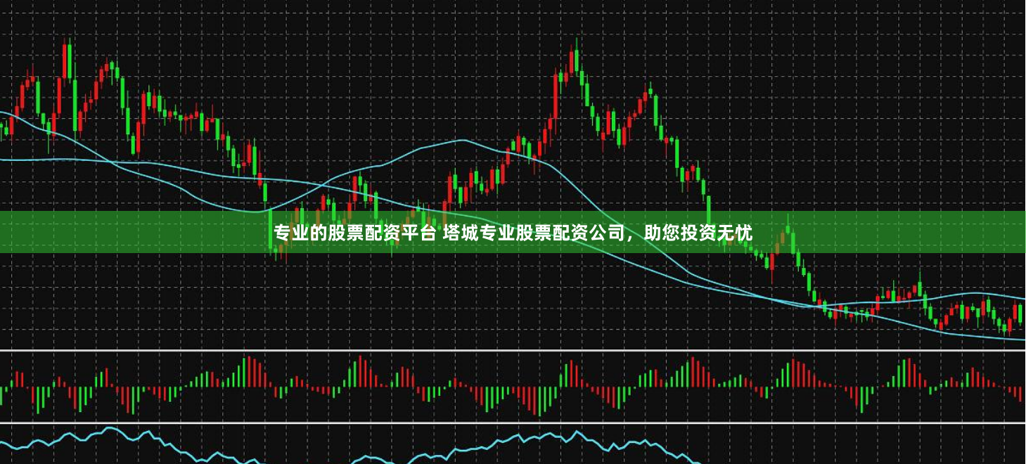 专业的股票配资平台 塔城专业股票配资公司，助您投资无忧