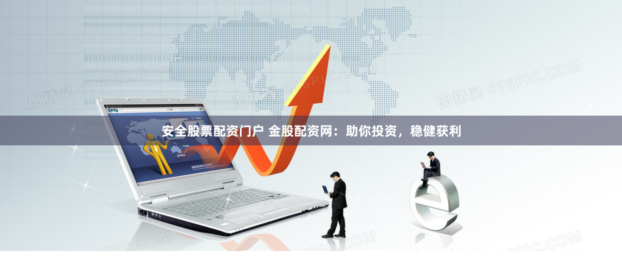 安全股票配资门户 金股配资网：助你投资，稳健获利