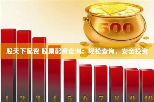 股天下配资 股票配资查询：轻松查询，安全投资