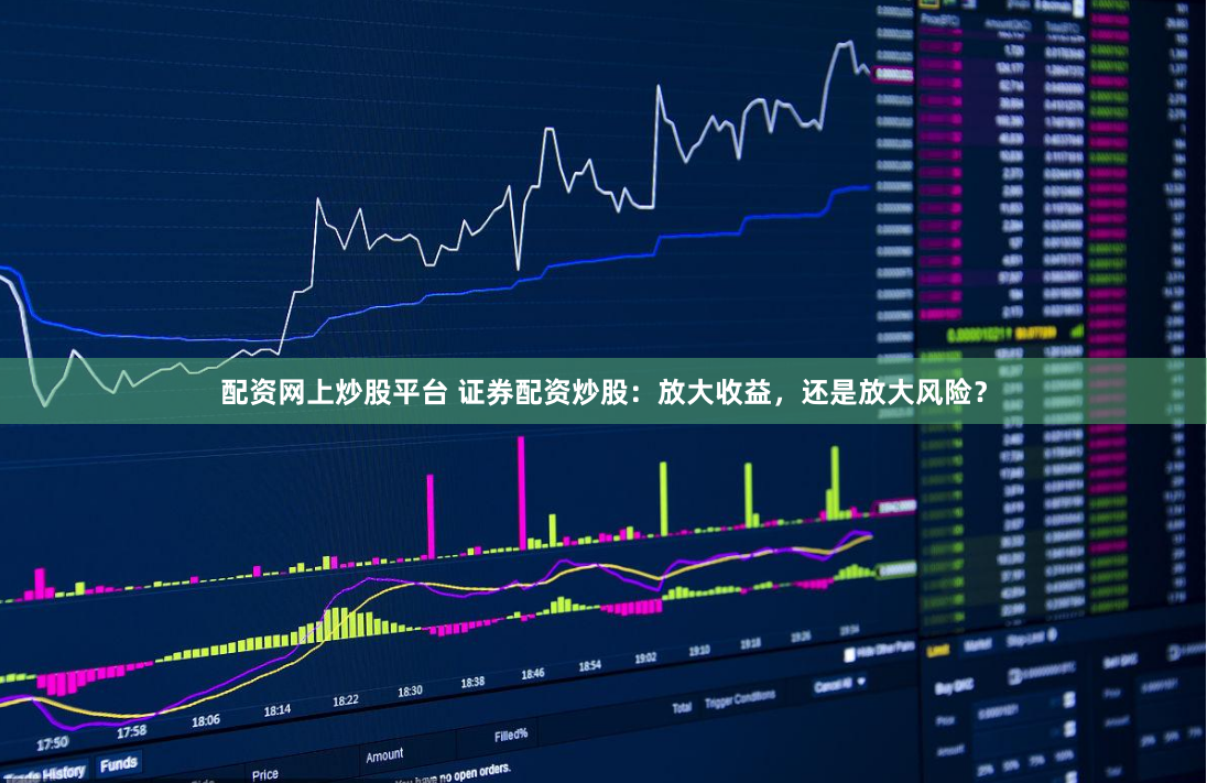 配资网上炒股平台 证券配资炒股：放大收益，还是放大风险？