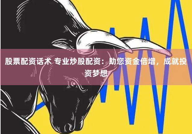 股票配资话术 专业炒股配资：助您资金倍增，成就投资梦想