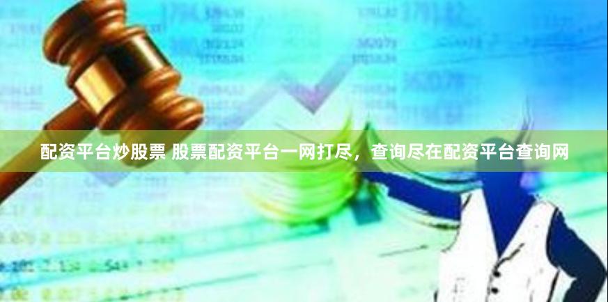配资平台炒股票 股票配资平台一网打尽，查询尽在配资平台查询网