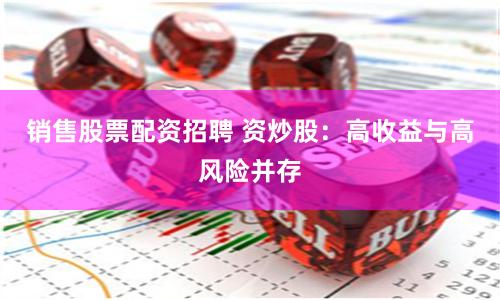 销售股票配资招聘 资炒股：高收益与高风险并存