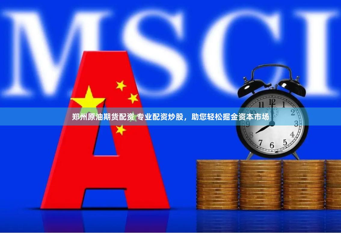 郑州原油期货配资 专业配资炒股，助您轻松掘金资本市场