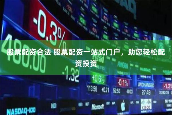 股票配资合法 股票配资一站式门户，助您轻松配资投资