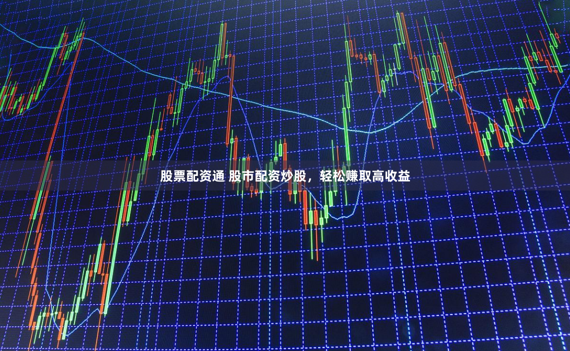 股票配资通 股市配资炒股，轻松赚取高收益