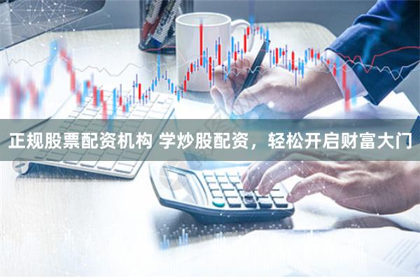 正规股票配资机构 学炒股配资，轻松开启财富大门