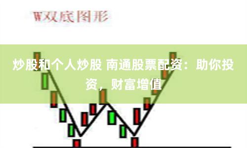 炒股和个人炒股 南通股票配资：助你投资，财富增值