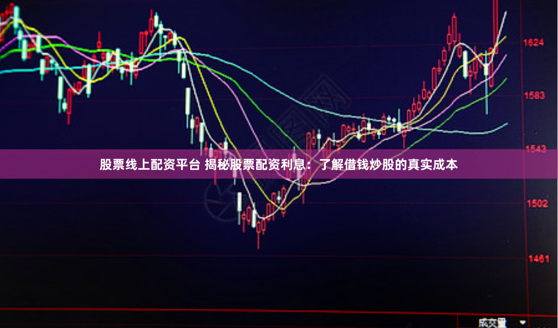 股票线上配资平台 揭秘股票配资利息：了解借钱炒股的真实成本