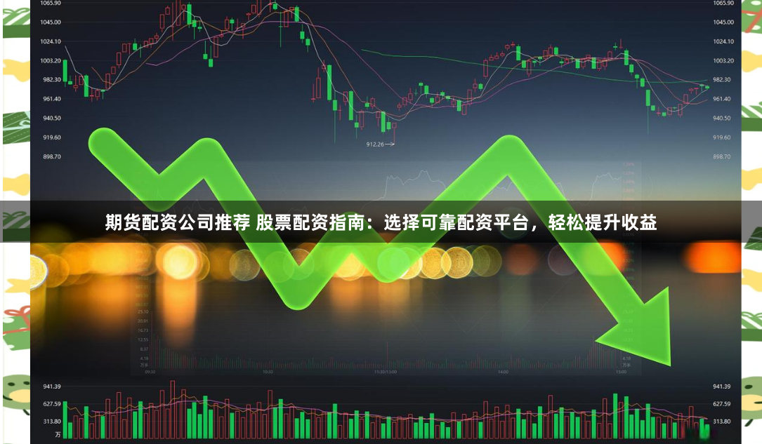 期货配资公司推荐 股票配资指南：选择可靠配资平台，轻松提升收益