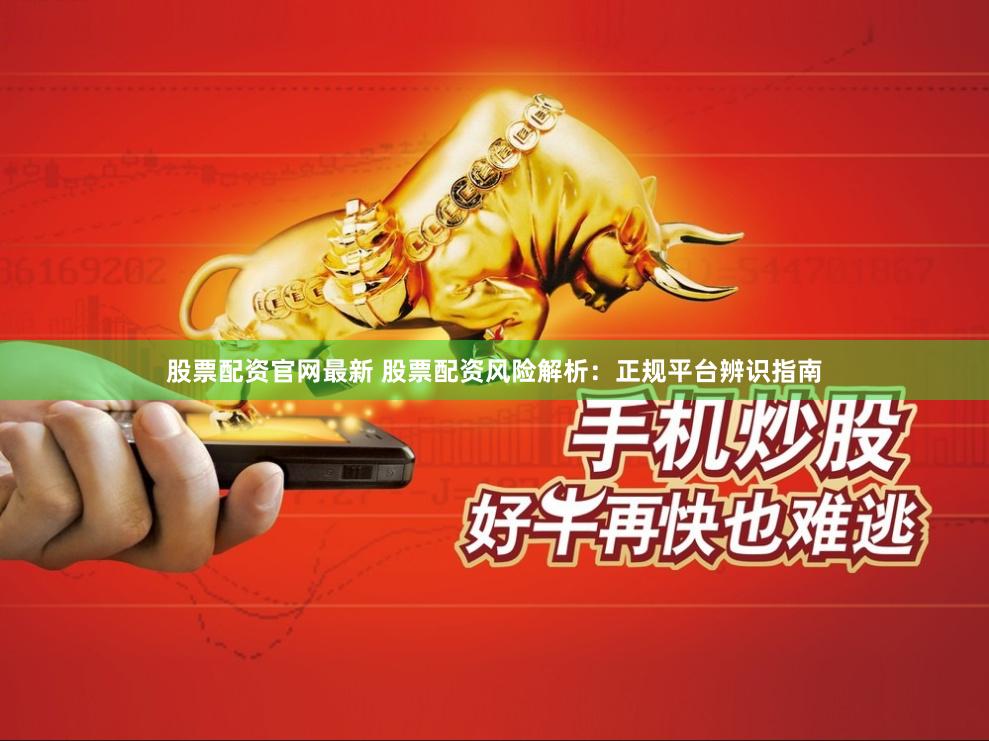 股票配资官网最新 股票配资风险解析：正规平台辨识指南