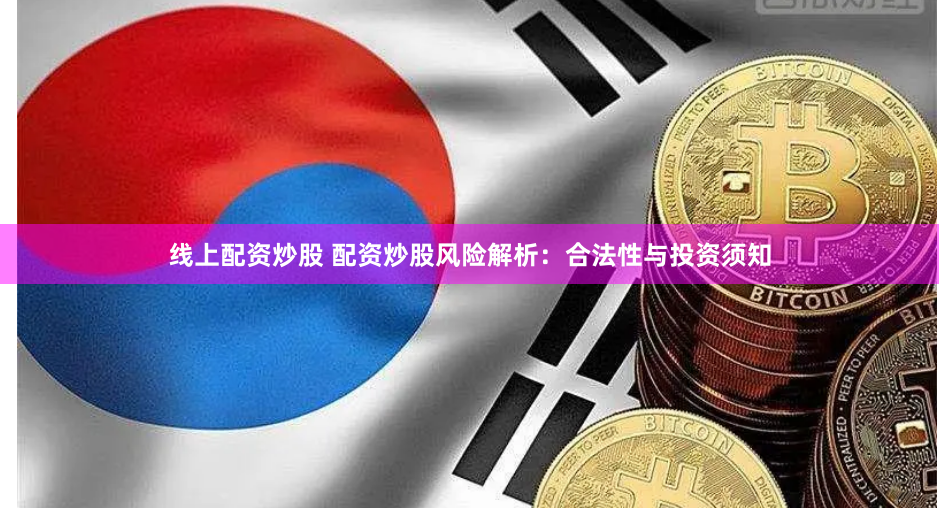 线上配资炒股 配资炒股风险解析：合法性与投资须知