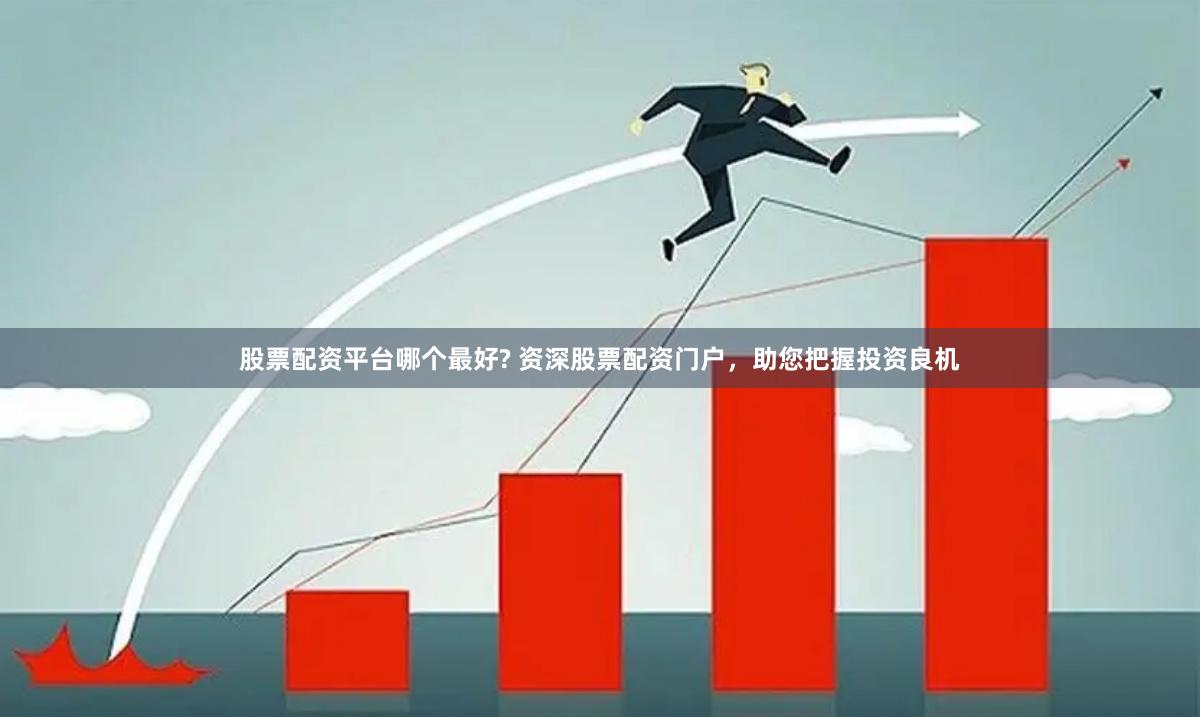 股票配资平台哪个最好? 资深股票配资门户，助您把握投资良机