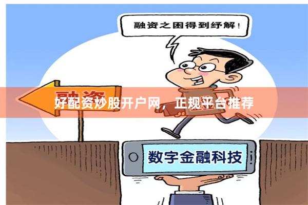 好配资炒股开户网，正规平台推荐