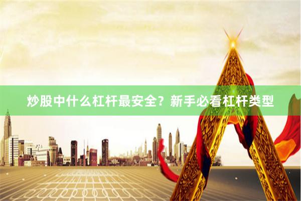 炒股中什么杠杆最安全?新手必看杠杆类型