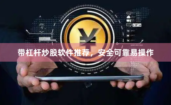 带杠杆炒股软件推荐，安全可靠易操作