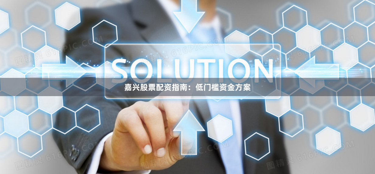 嘉兴股票配资指南：低门槛资金方案