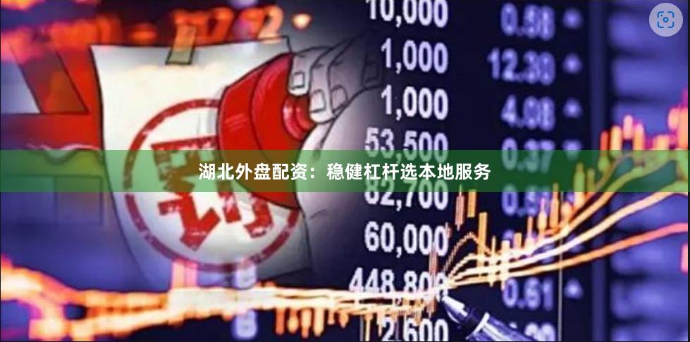 湖北外盘配资:稳健杠杆选本地服务
